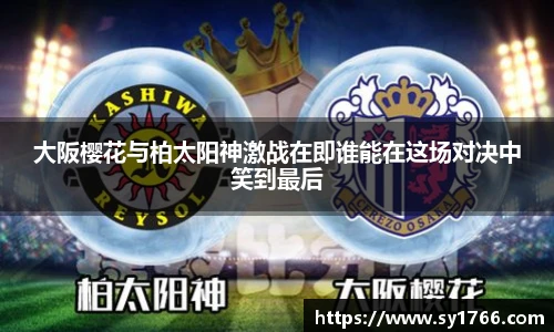 大阪樱花与柏太阳神激战在即谁能在这场对决中笑到最后