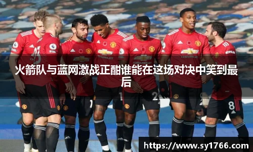 火箭队与蓝网激战正酣谁能在这场对决中笑到最后