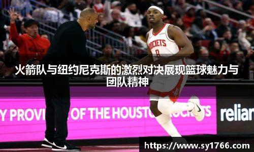 火箭队与纽约尼克斯的激烈对决展现篮球魅力与团队精神