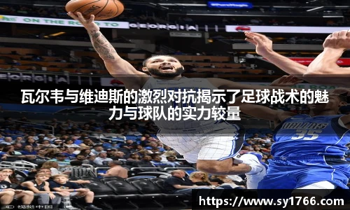 瓦尔韦与维迪斯的激烈对抗揭示了足球战术的魅力与球队的实力较量