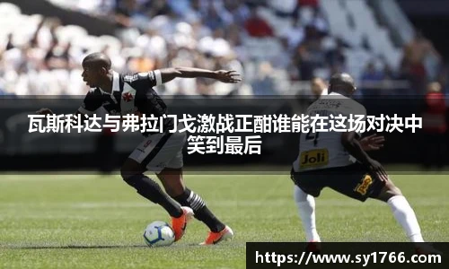 瓦斯科达与弗拉门戈激战正酣谁能在这场对决中笑到最后