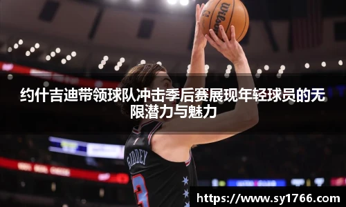 约什吉迪带领球队冲击季后赛展现年轻球员的无限潜力与魅力