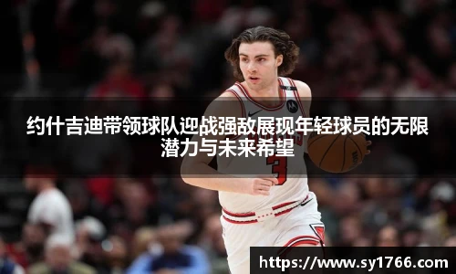 约什吉迪带领球队迎战强敌展现年轻球员的无限潜力与未来希望