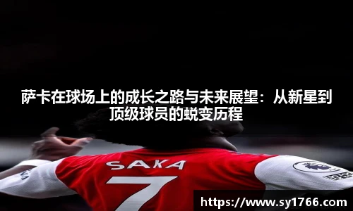 萨卡在球场上的成长之路与未来展望:从新星到顶级球员的蜕变历程