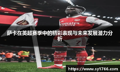 萨卡在英超赛季中的精彩表现与未来发展潜力分析