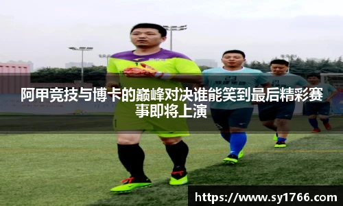 阿甲竞技与博卡的巅峰对决谁能笑到最后精彩赛事即将上演