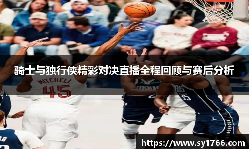 骑士与独行侠精彩对决直播全程回顾与赛后分析