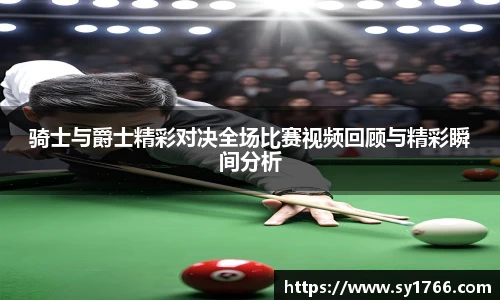 骑士与爵士精彩对决全场比赛视频回顾与精彩瞬间分析