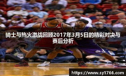 骑士与热火激战回顾2017年3月5日的精彩对决与赛后分析