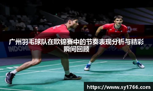 广州羽毛球队在欧锦赛中的节奏表现分析与精彩瞬间回顾