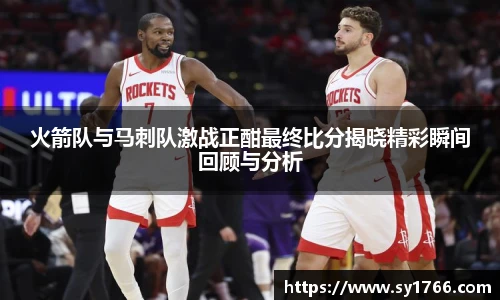 火箭队与马刺队激战正酣最终比分揭晓精彩瞬间回顾与分析