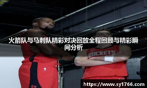 火箭队与马刺队精彩对决回放全程回顾与精彩瞬间分析