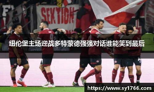纽伦堡主场迎战多特蒙德强强对话谁能笑到最后