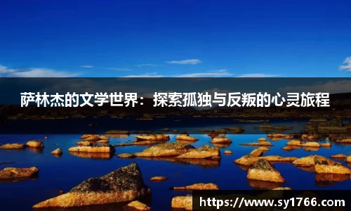 萨林杰的文学世界:探索孤独与反叛的心灵旅程
