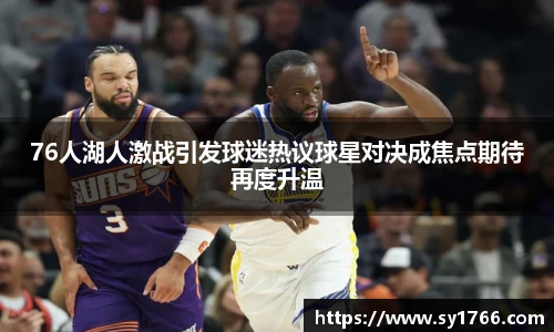76人湖人激战引发球迷热议球星对决成焦点期待再度升温