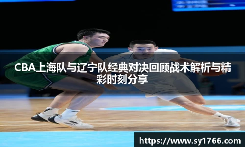 CBA上海队与辽宁队经典对决回顾战术解析与精彩时刻分享