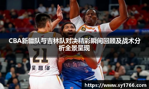 beats365CBA新疆队与吉林队对决精彩瞬间回顾及战术分析全景呈现